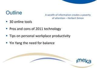 OutlineA wealth of information creates a poverty of attention – Herbert Simon30 online toolsPros and cons of 2011 technologyTips on personal workplace productivityYin Yang the need for balance