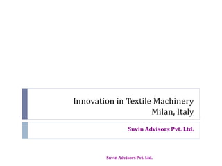 Innovation in Textile Machinery
Milan, Italy
Suvin Advisors Pvt. Ltd.
Suvin Advisors Pvt. Ltd.
 