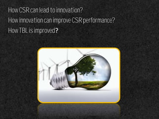 HowCSRcanleadtoinnovation?
HowinnovationcanimproveCSRperformance?
HowTBLisimproved?
 