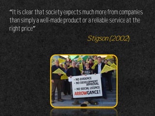 “Itisclearthatsocietyexpectsmuchmorefromcompanies
thansimplyawell-madeproductorareliableserviceatthe
rightprice”
Stigson(2002)
 