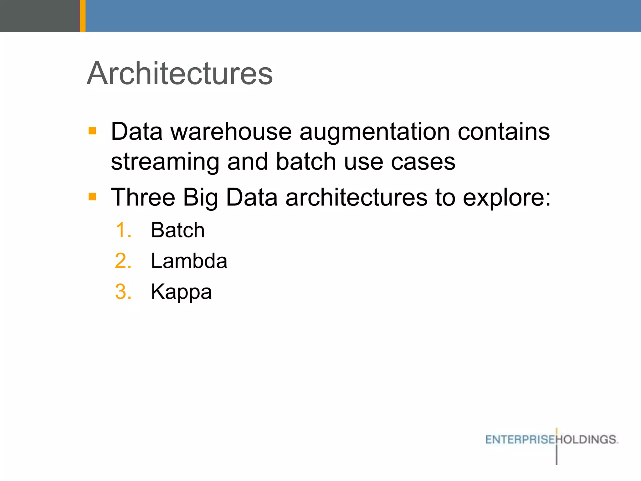 Architectures
▪ Data warehouse augmentation contains
streaming and batch use cases
▪ Three Big Data architectures to explore:
1. Batch
2. Lambda
3. Kappa
 