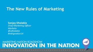 The New Rules of Marketing 
Sanjay 
Dholakia 
Chief 
Marke+ng 
Officer 
Marketo 
@sdholakia 
#mktgna+on14 
 