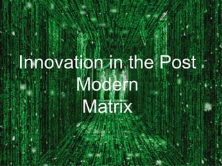 Innovation in the Post ModernMatrix 