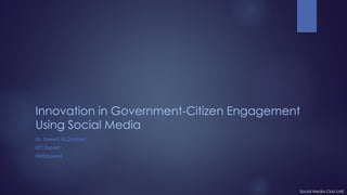 Innovation in Government-Citizen Engagement
Using Social Media
Dr. Saeed Al Dhaheri
ICT Expert
@DDSaeed
Social Media Club UAE
 