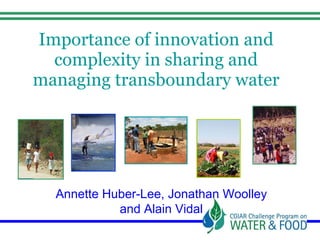 Importance of innovation and complexity in sharing and managing transboundary water Annette Huber-Lee, Jonathan Woolley and Alain Vidal 