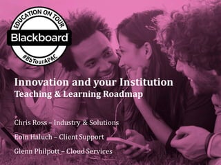 Innovation	
  and	
  your	
  Institution
Teaching	
  &	
  Learning	
  Roadmap
Chris	
  Ross	
  – Industry	
  &	
  Solutions
Eoin Haluch – Client	
  Support
Glenn	
  Philpott – Cloud	
  Services
 