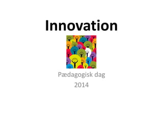 Innovation
Pædagogisk dag
2014
 