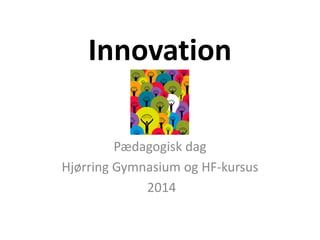Innovation
Pædagogisk dag
Hjørring Gymnasium og HF-kursus
2014
 
