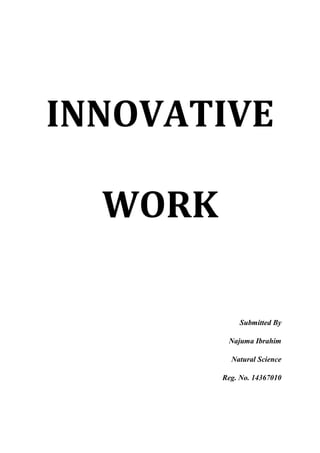 INNOVATIVE
WORK
Submitted By
Najuma Ibrahim
Natural Science
Reg. No. 14367010
 