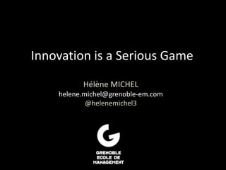 Innovation is a Serious Game
Hélène MICHEL
helene.michel@grenoble-em.com
@helenemichel3
 