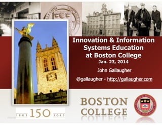 Innovation & Information
Systems Education
at Boston College
Jan. 23, 2014

John Gallaugher
@gallaugher - http://gallaugher.com

Copyright 2008

 