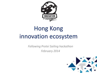 Hong Kong
innovation ecosystem
Following Protei Sailing hackathon
February 2014
 