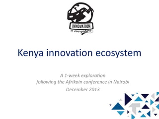 Kenya innovation ecosystem
A 1-week exploration
following the Afrikoin conference in Nairobi
December 2013
 