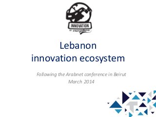 Lebanon
innovation ecosystem
Following the Arabnet conference in Beirut
March 2014
 