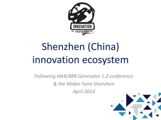 Shenzhen (China)
innovation ecosystem
Following HAXLR8R Generator 1.2 conference
& the Maker Faire Shenzhen
April 2014
 