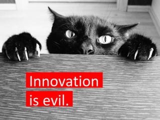 Innovation is evil. 