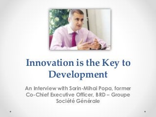 Innovation is the Key to
Development
An Interview with Sorin-Mihai Popa, former
Co-Chief Executive Officer, BRD – Groupe
Société Générale
 