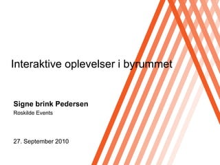 Interaktive oplevelser i byrummet


Signe brink Pedersen
Roskilde Events




27. September 2010
 