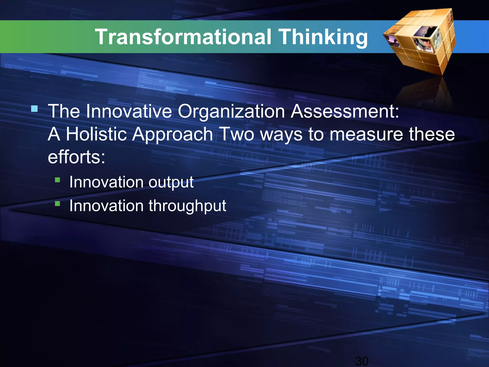 Transformational Thinking


 The Innovative Organization Assessment:
  A Holistic Approach Two ways to measure these
  efforts:
   Innovation output
   Innovation throughput




                                    30
 