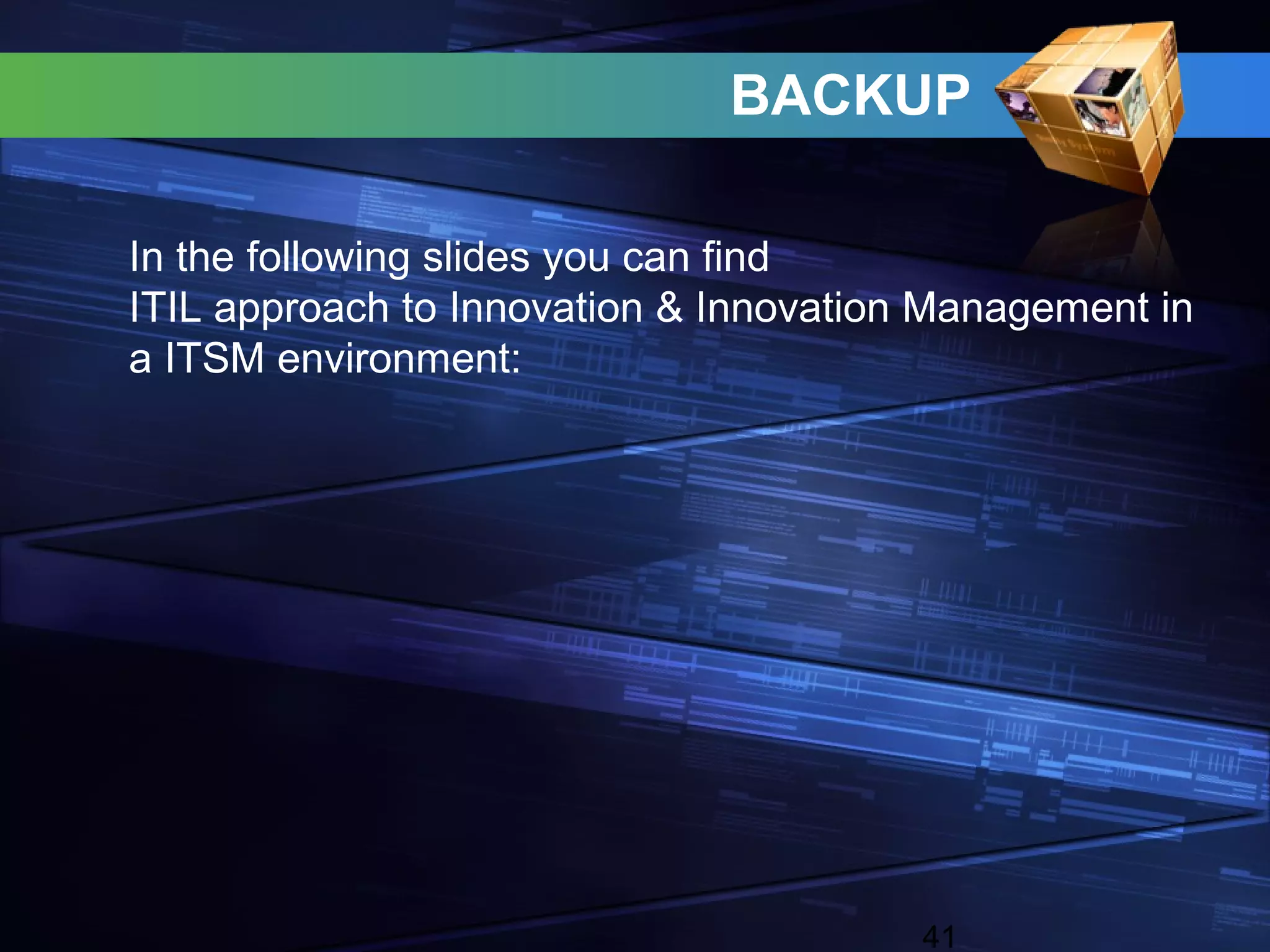 BACKUP

In the following slides you can find
ITIL approach to Innovation & Innovation Management in
a ITSM environment:




                                        41
 