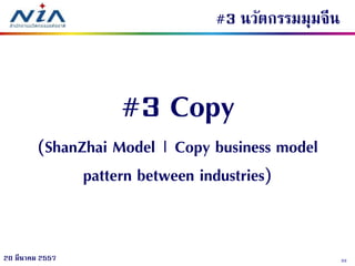 3320 มีนาคม 2557
#3 นวัตกรรมมุมจีน
#3 Copy
(ShanZhai Model | Copy business model
pattern between industries)
 