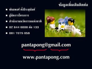 6120 มีนาคม 2557
ข้อมูลเพิ่มเติมติดต่อ
 พันธพงศ์ ตั้งธีระสุนันท์
 ผู้จัดการโครงการ
 สานักงานนวัตกรรมแห่งชาติ
 02 644 6000 ต่อ 133
 081 7575 058
pantapong@gmail.com
www.pantapong.com
 