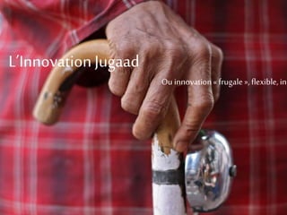 L’InnovationJugaad
Ouinnovation« frugale »,flexible,inclusive
 