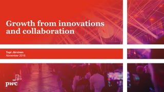Topi Järvinen
November 2018
Growth from innovations
and collaboration
 