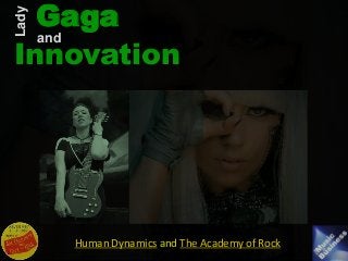 Human Dynamics and The Academy of Rock
Gaga
Innovation
Lady
and
 