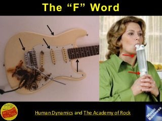 Human Dynamics and The Academy of Rock
The “F” Word
 