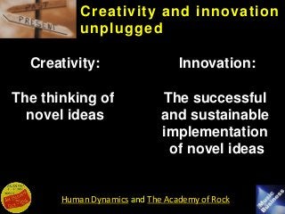 Human Dynamics and The Academy of Rock
Creativity and innovation
unplugged
Creativity:
The thinking of
novel ideas
Innovat...