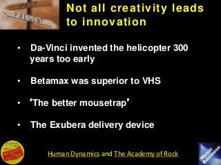 Human Dynamics and The Academy of Rock
Not all creativity leads
to innovation
• Da-Vinci invented the helicopter 300
years...