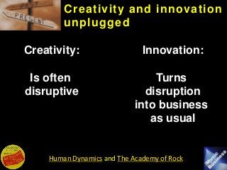 Human Dynamics and The Academy of Rock
Creativity:
Is often
disruptive
Innovation:
Turns
disruption
into business
as usual...