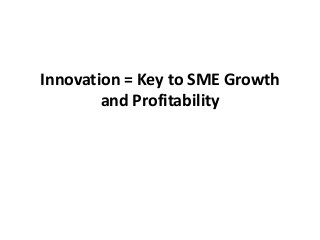 Innovation = Key to SME Growth
and Profitability
 