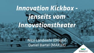 Innovation Kickbox -
jenseits vom
Innovationstheater
Nico Landwehr (Dräger)
Daniel Bartel (MAK3it)
 