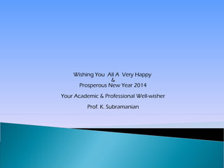 Wishing You All A Very Happy
&
Prosperous New Year 2014
Your Academic & Professional Well-wisher
Prof. K. Subramanian

 
