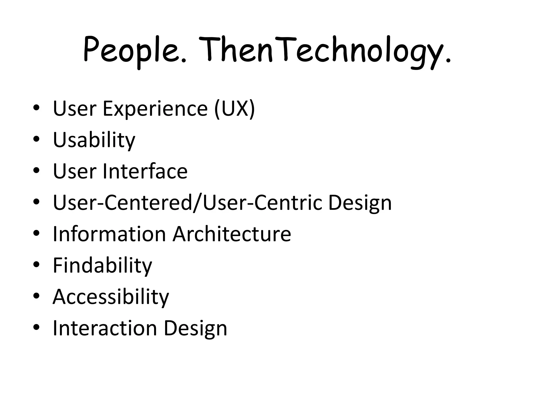 People. ThenTechnology.User Experience (UX)UsabilityUser InterfaceUser-Centered/User-Centric DesignInformation ArchitectureFindabilityAccessibilityInteraction Design
