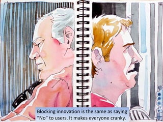 Blocking innovation is the same as saying “No” to users. It makes everyone cranky.<br />