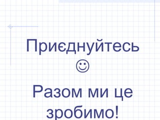 Приєднуйтесь
     
 Разом ми це
  зробимо!
 