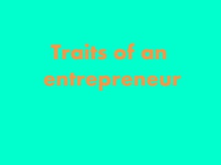 Traits of an
entrepreneur
 