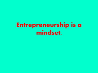 Entrepreneurship is a
mindset.
 