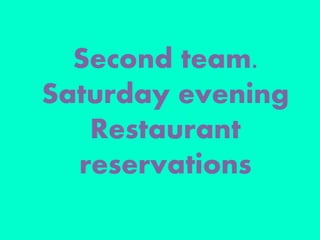 Second team.
Saturday evening
Restaurant
reservations
 
