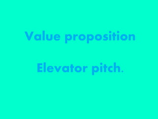 Value proposition
Elevator pitch.
 