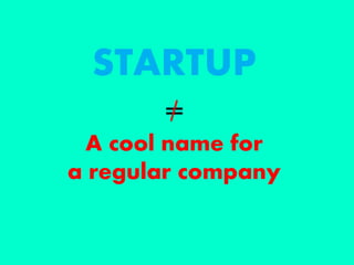 STARTUP
=
A cool name for
a regular company
 