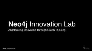 Neo4j Innovation Lab
Accelerating Innovation Through Graph Thinking
Neo4j Innovation Lab
 