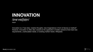 Neo4j Innovation Lab
INNOVATION
/ɪnəˈveɪʃ(ə)n/

noun

Innovation is a "new idea, creative thoughts, new imaginations in form of device or method".
However, innovation is often also viewed as the application of better solutions that meet new
requirements, unarticulated needs, or existing market needs. Wikipedia
 