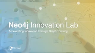 Accelerating Innovation Through Graph Thinking
Neo4j Innovation Lab
 