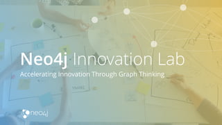 Accelerating Innovation Through Graph Thinking
Neo4j Innovation Lab
 