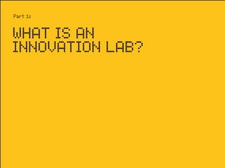 Part 1:


WHAT IS AN
INNOVATION LAB?
 