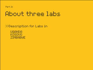 Part 2:


About three labs
>>Description for Labs in
    UGANDA
    KOSOVO
    ZIMBABWE
 